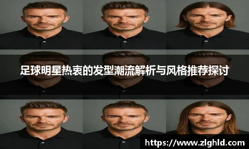 足球明星热衷的发型潮流解析与风格推荐探讨
